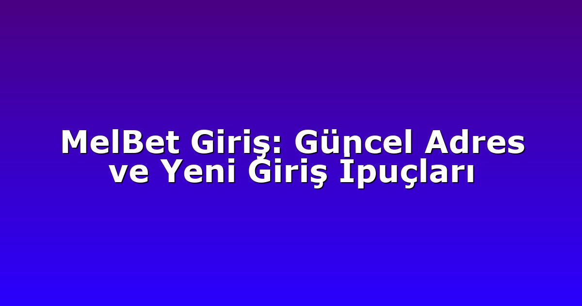 MelBet Giriş: Güncel Adres ve Yeni Giriş İpuçları