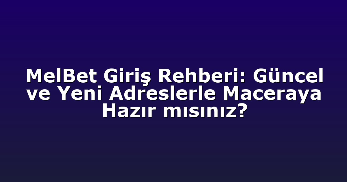 Giriş Adresi - Anasayfa 4 MelBet Giriş Rehberi: Güncel ve Yeni Adreslerle Maceraya Hazır mısınız?